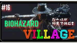 バイオハザードヴィレッジ : 完全初見 #16 / ローズよ 老後の世話をしてくれ！の巻