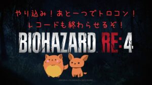 [バイオハザードRe4]トロコンまであとひとつ！レコードも終わらせよう！