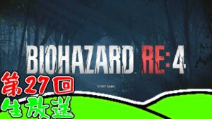 第27回　生放送雑談＆バイオハザードRE4！